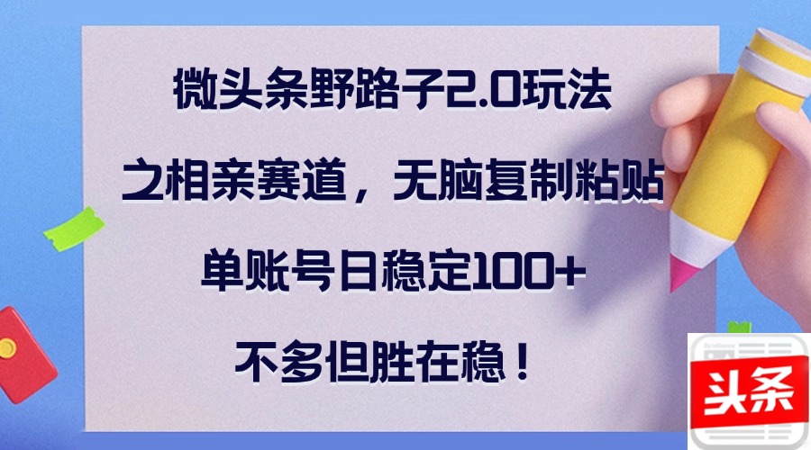 微头条野路子2.0玩法之相亲赛道，无脑复制粘贴，单账号日稳定100+，不…-喃哩哩