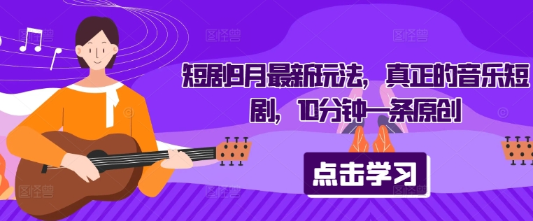 短剧9月最新玩法，真正的音乐短剧，10分钟一条原创-喃哩哩