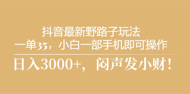 （10766期）抖音最新野路子玩法，一单35，小白一部手机即可操作，，日入3000+，闷…-喃哩哩