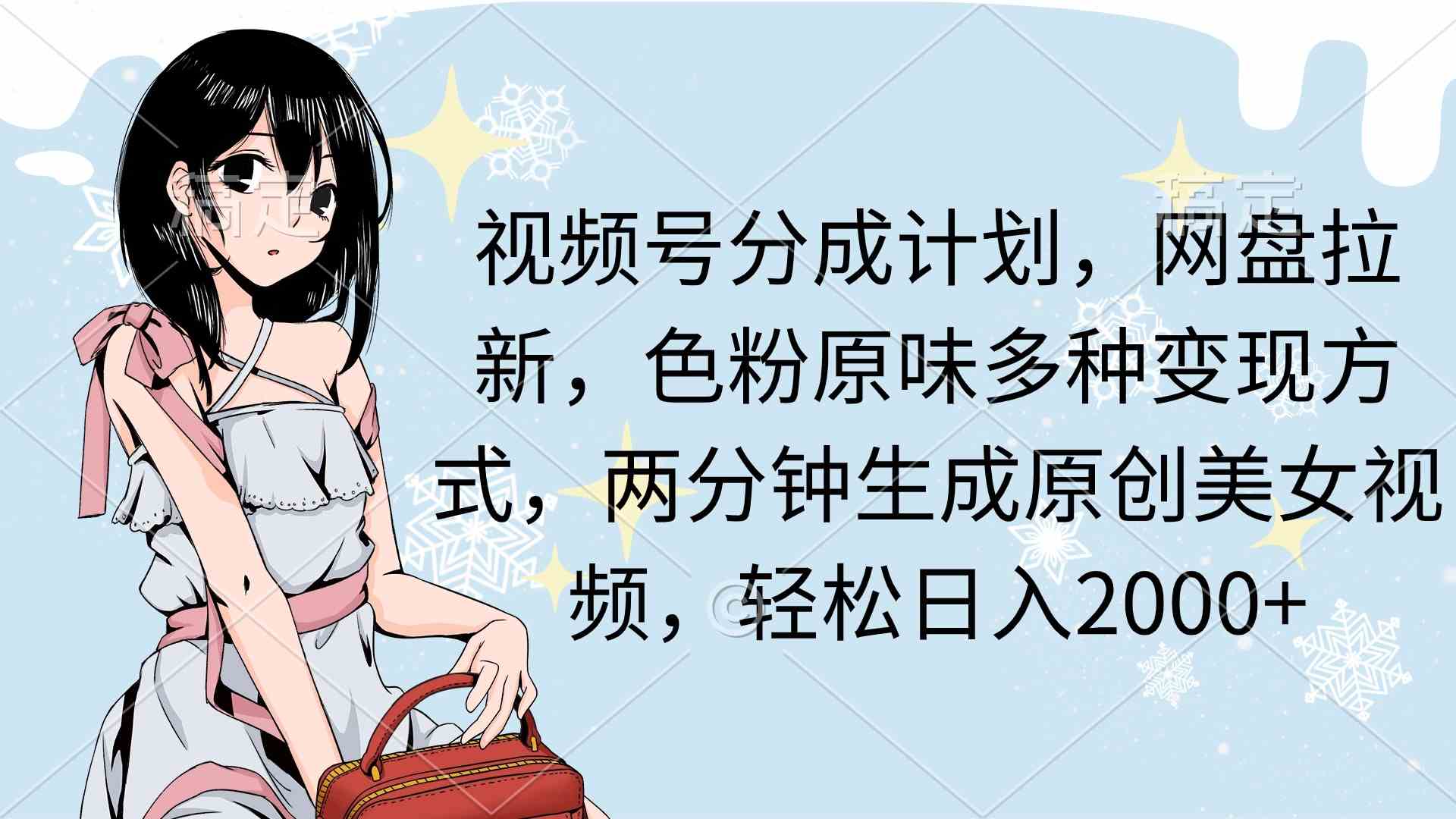 （9367期）视频号分成计划，网盘拉新，色粉原味多种变现方式，两分钟生成原创美女…-喃哩哩
