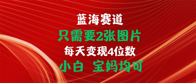 只需要2张图片 每天变现4位数 小白 宝妈均可-喃哩哩
