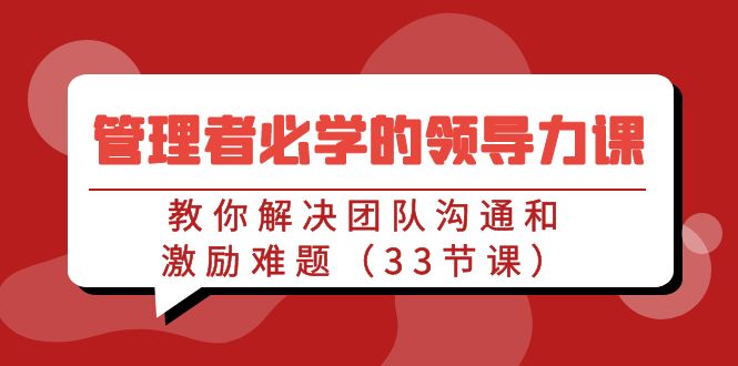 管理者必学的领导力课：教你解决团队沟通和激励难题（33节课）-喃哩哩