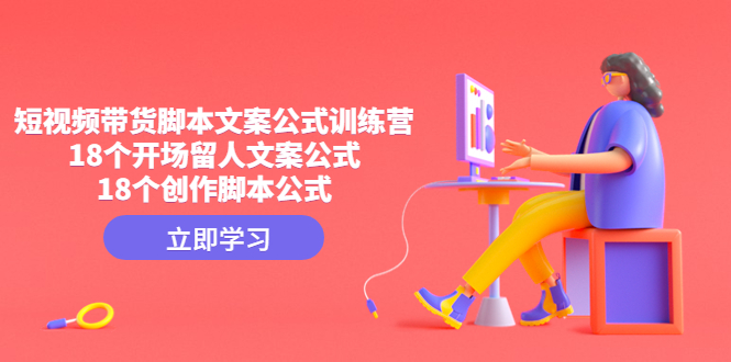 短视频带货脚本文案公式训练营：18个开场留人文案公式，18个创作脚本公式-喃哩哩