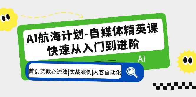 AI航海计划-自媒体精英课 入门到进阶 首创调教心流法|实战案例|内容自动化-喃哩哩