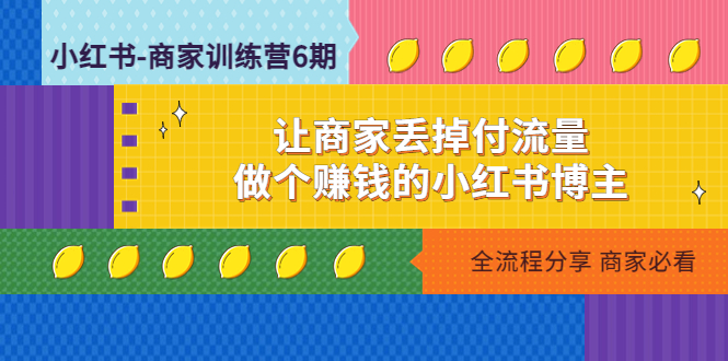 小红书-商家训练营12期：让商家丢掉付流量，做个赚钱的小红书博主-喃哩哩