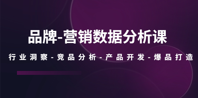 品牌-营销数据分析课，行业洞察-竞品分析-产品开发-爆品打造-喃哩哩
