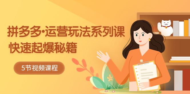 2023拼多多-运营玩法系列课：快速起爆秘籍（5节视频课）-喃哩哩