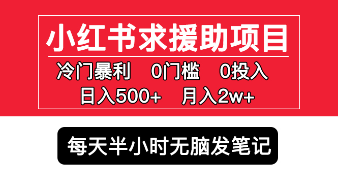 小红书求援助项目，冷门但暴利 0门槛无脑发笔记 日入500+月入2w 可多号操作-喃哩哩