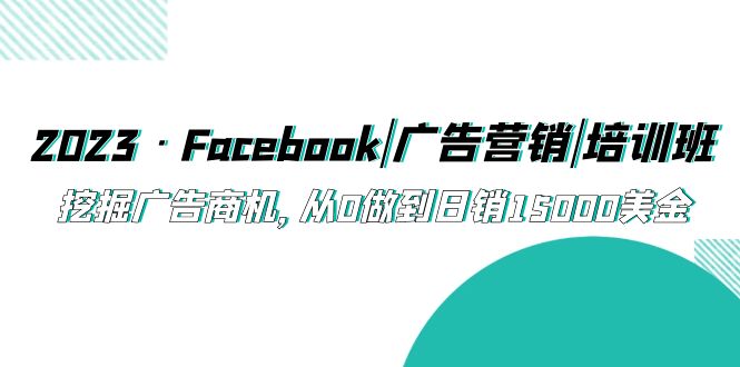 2023·Facebook|广告营销|培训班，挖掘广告商机，从0做到日销15000美金-喃哩哩