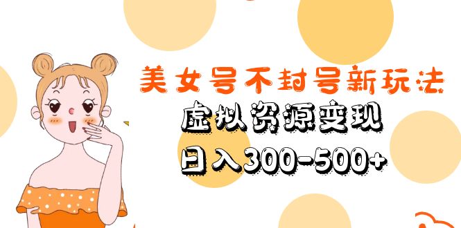 美女号不封号新玩法，虚拟资源变现，日入300-500+-喃哩哩