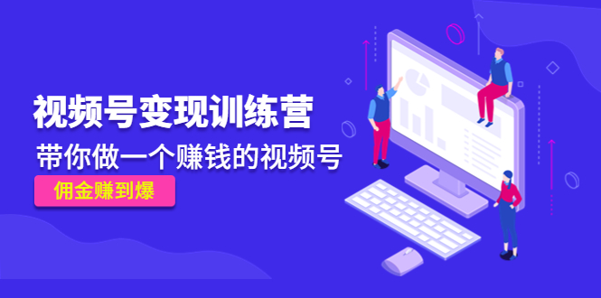《视频号变现训练营》带你做一个赚钱的视频号，佣金赚到爆！-喃哩哩