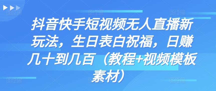 抖音快手短视频无人直播新玩法，生日表白祝福，日赚几十到几百（教程+视频模板素材）-喃哩哩