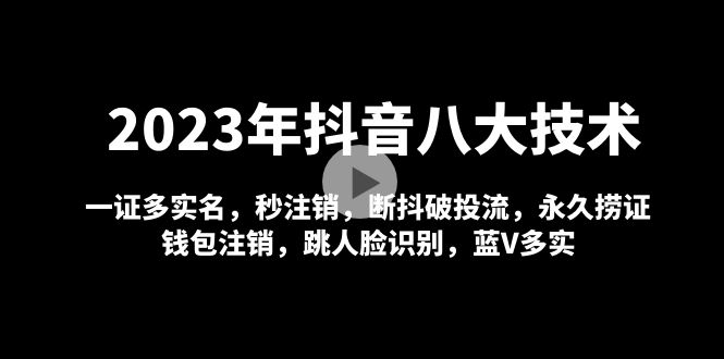 2023年抖音八大技术，一证多实名 秒注销 断抖破投流 永久捞证 钱包注销 等!-喃哩哩