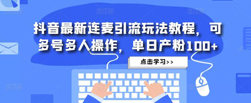 抖音最新连麦引流玩法教程，可多号多人操作，单日产粉100+-喃哩哩