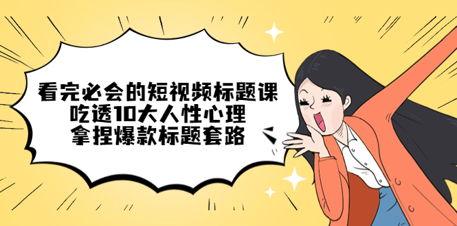 看完必会的短视频标题课，吃透10大人性心理，拿捏爆款标题套路-喃哩哩