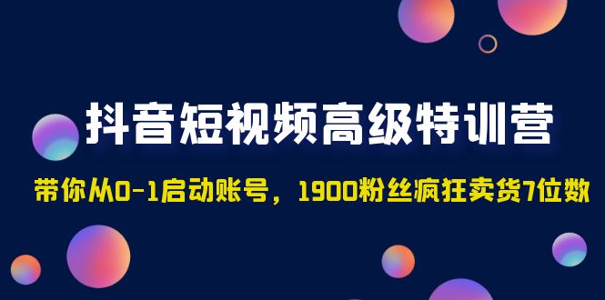 抖音短视频高级特训营：带你从0-1启动账号，1900粉丝疯狂卖货7位数-喃哩哩