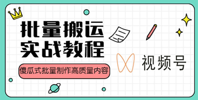 视频号批量搬运实战赚钱教程，傻瓜式批量制作高质量内容【附视频教程+PPT】-喃哩哩