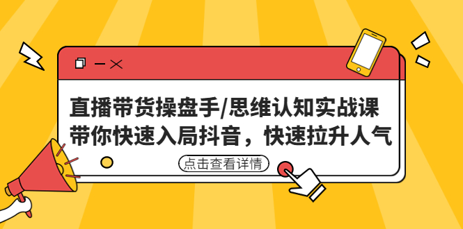 直播带货操盘手/思维认知实战课：带你快速入局抖音，快速拉升人气！-喃哩哩