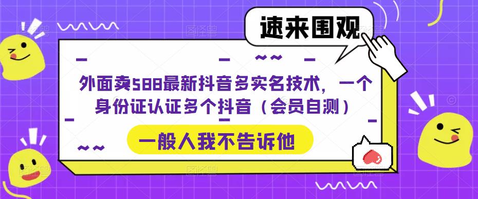 外面卖588最新抖音多实名技术，一个身份证认证多个抖音（会员自测）-喃哩哩
