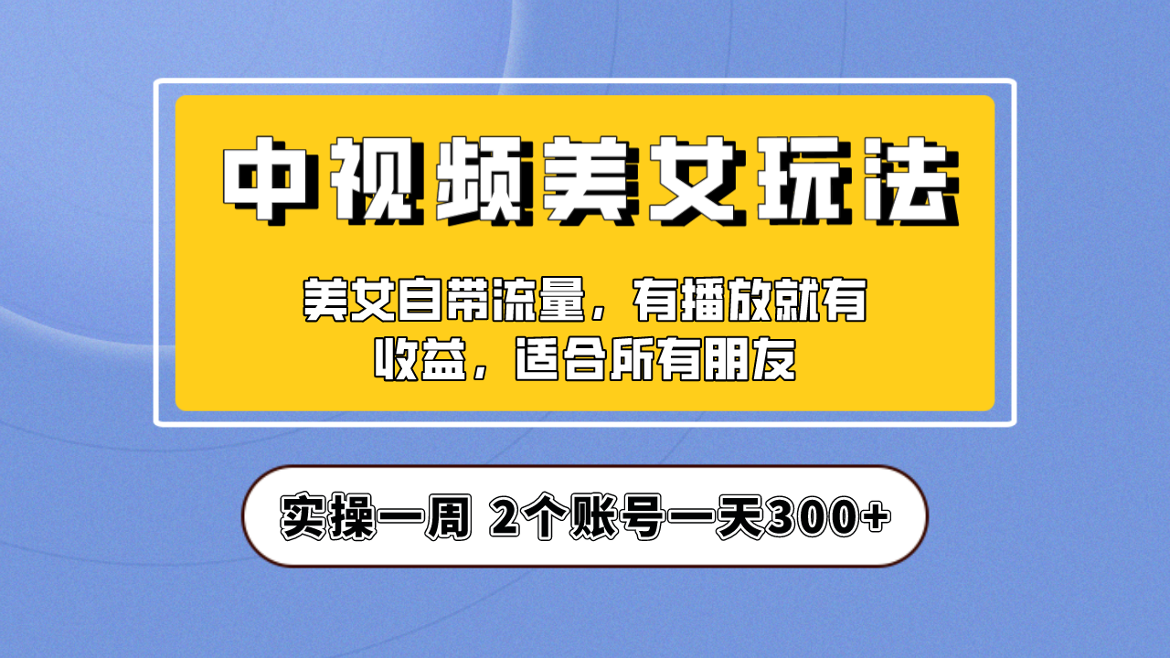 实操一天300+，【中视频美女号】项目拆解，保姆级教程助力你快速成单！-喃哩哩
