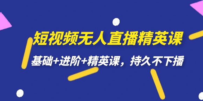 短视频无人直播-精英课，基础+进阶+精英课，持久不下播-喃哩哩