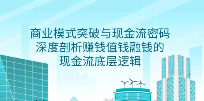 （9422期）商业模式 突破与现金流密码，深度剖析赚钱值钱融钱的现金流底层逻辑-无水印-喃哩哩