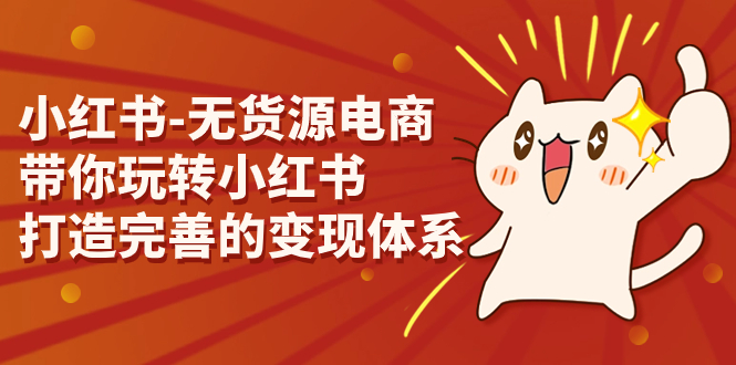 小红书-无货源电商，带你玩转小红书，打造完善的变现体系-喃哩哩