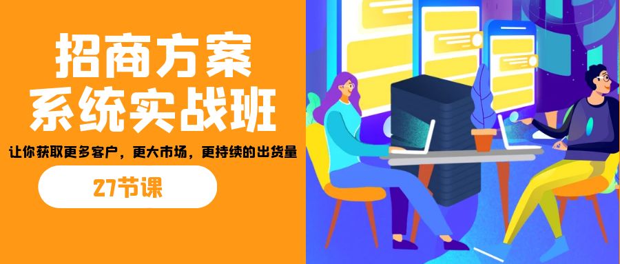 招商·方案系统实战班：让你获取更多客户，更大市场，更持续的出货量(27节)-喃哩哩