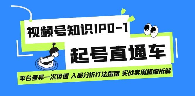 视频号知识IP0-1起号直通车 平台差异一次讲透 入局分析打法指南 实战案例..-喃哩哩