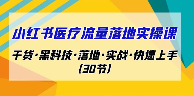 小红书·医疗流量落地实操课，干货·黑科技·落地·实战·快速上手（30节）-喃哩哩