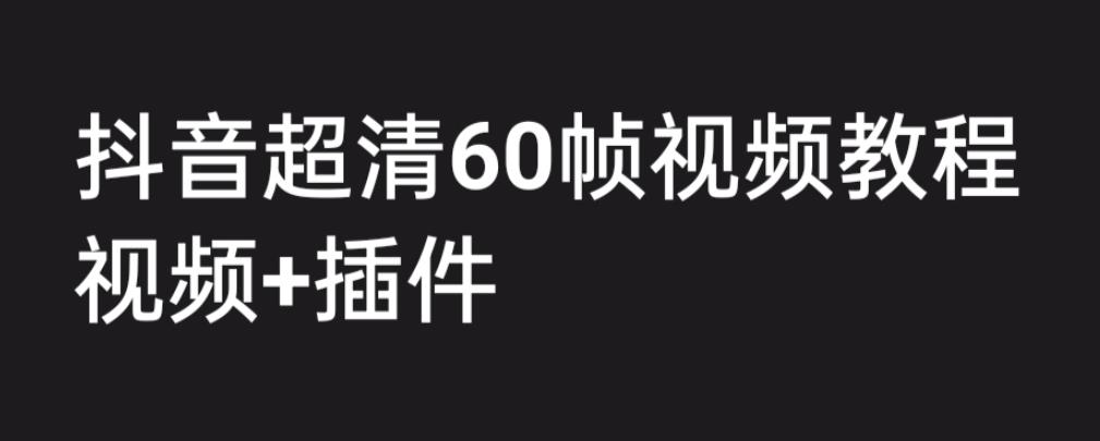 外面收费2300的抖音高清60帧视频教程，学会如何制作视频（教程+插件）-喃哩哩