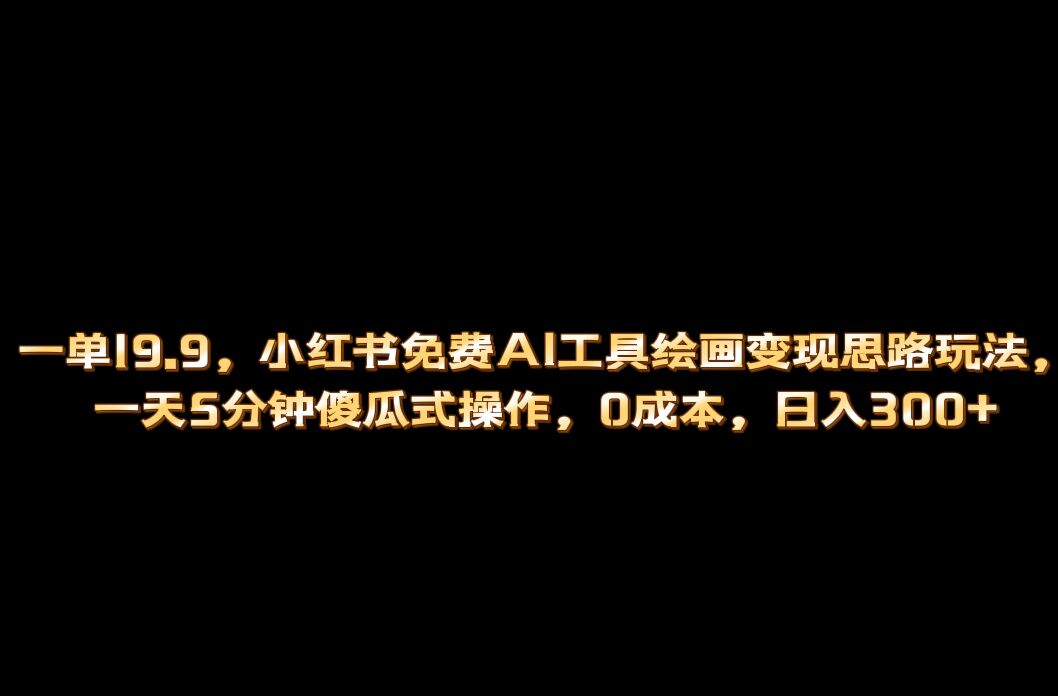小红书免费AI工具绘画变现玩法，一天5分钟傻瓜式操作，0成本日入300+-喃哩哩