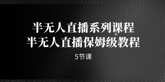 半无人直播系列课程，半无人直播保姆级教程（5节课）-喃哩哩