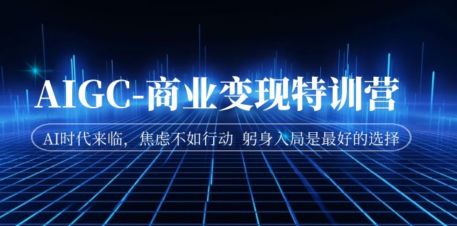AIGC-商业变现特训营 AI时代来临，焦虑不如行动 躬身入局是最好的选择-喃哩哩