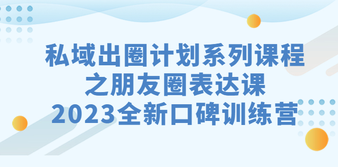 私域-出圈计划系列课程之朋友圈-表达课，2023全新口碑训练营-喃哩哩