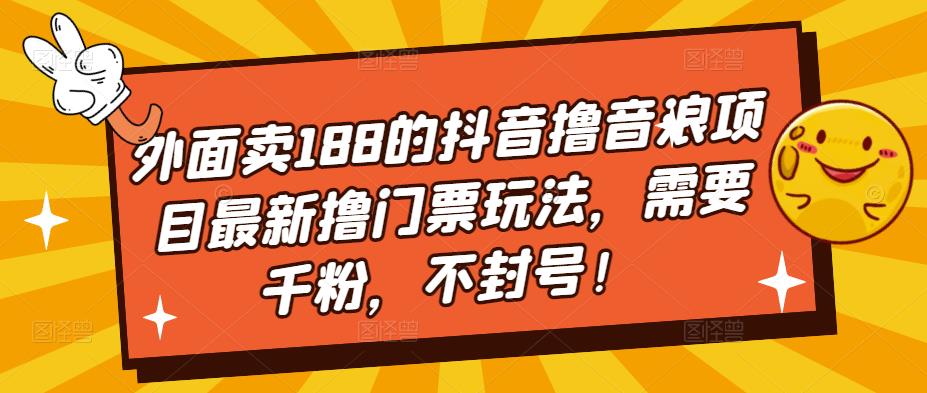 外面卖188的抖音撸音浪项目最新撸门票玩法，需要千粉，不封号！-喃哩哩