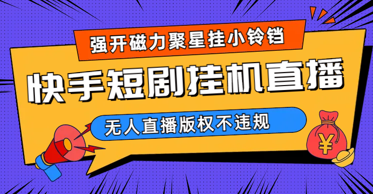 快手短剧无人直播强开磁力聚星挂小铃铛（教程+素材）-喃哩哩