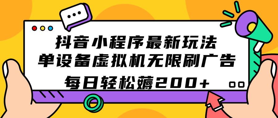 抖音小程序最新玩法 单设备虚拟机无限刷广告 每日轻松薅200+-喃哩哩