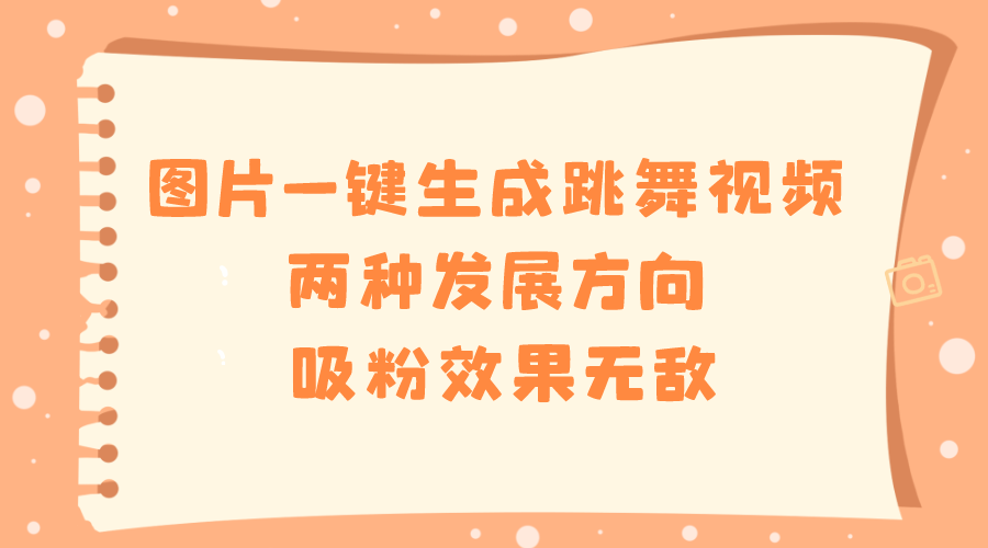 图片一键生成跳舞视频，两种发展方向，吸粉效果无敌-喃哩哩