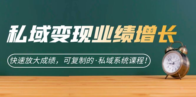 私域·变现业绩增长：快速放大成绩，可复制的·私域系统课程！-喃哩哩