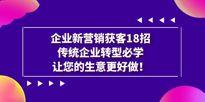 企业·新营销·获客18招，传统企业·转型必学，让您的生意更好做-喃哩哩