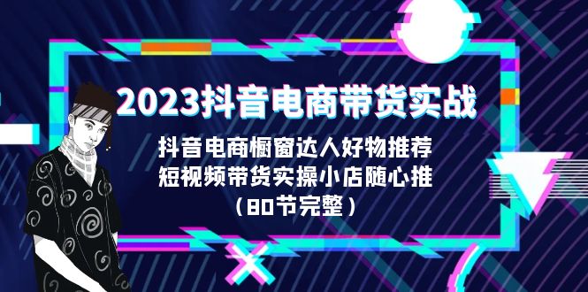 2023抖音电商带货实战，橱窗达人好物推荐，实操小店随心推（80节完整）-喃哩哩