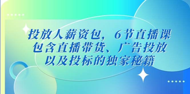 投放人薪资包，6节直播课，包含直播带货、广告投放、以及投标的独家秘籍-喃哩哩