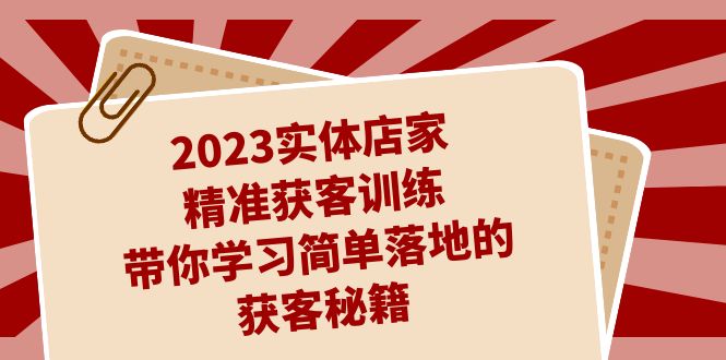 2023实体店家精准获客训练，带你学习简单落地的获客秘籍（27节课）-喃哩哩