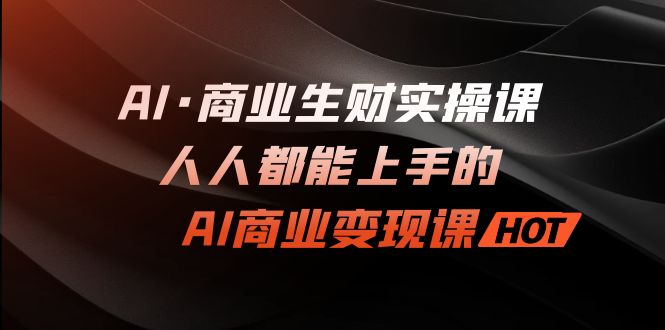 AI·商业生财实操课：人人都能上手的AI·商业变现课-喃哩哩
