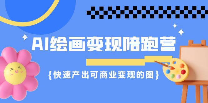 AI绘画·变现陪跑营，快速产出可商业变现的图（11节课）-喃哩哩
