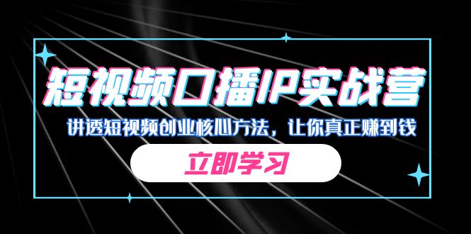 某收费培训：短视频口播IP实战营，讲透短视频创业核心方法，让你真正赚到钱-喃哩哩