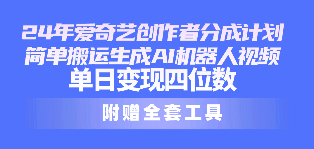 （10308期）24最新爱奇艺创作者分成计划，简单搬运生成AI机器人视频，单日变现四位数-喃哩哩