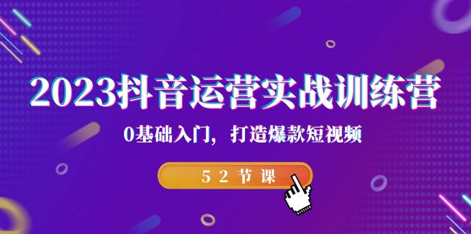 2023抖音运营实战训练营，0基础入门，打造爆款短视频（52节也就是）-喃哩哩