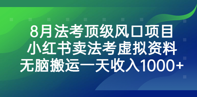 8月法考顶级风口项目，小红书卖法考虚拟资料，无脑搬运一天收入1000+-喃哩哩